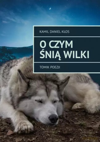 O czym śnią wilki. Tomik poezji - Kamil Daniel Kłos [KSIĄŻKA]