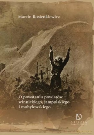 O powstaniu powiatów winnickiego, jampolskiego i mohylowskiego - Marcin Rosienkiewicz [KSIĄŻKA]