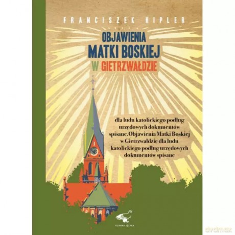 Objawienia Matki Boskiej w Gietrzwałdzie dla ludu katolickiego podług urzędowych dokumentów spisane - Hipler Franciszek [KSIĄŻKA]