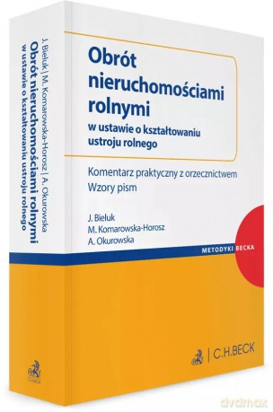 Obrót nieruchomościami rolnymi w ustawie o kształtowaniu ustroju rolnego. Komentarz praktyczny z orzecznictwem. Wzory pism - Jerzy Bieluk, Martyna Komarowska-Horosz, Aneta Okurowska [KSIĄŻKA]
