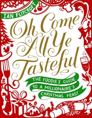Oh Come All Ye Tasteful: The Foodie's Guide to a Millionaire's Christmas Feast - Ian Flitcroft [KSIĄŻKA]