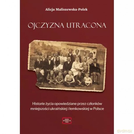 Ojczyzna utracona. Historie życia opowiedziane przez członków mniejszości ukraińskiej i łemkowskiej w Polsce - Maliszewska-Polek Alicja [KSIĄŻKA]