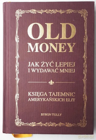 Old money Jak żyć lepiej i wydawać mniej Księga tajemnic amerykańskich elit - Byron Tully [KSIĄŻKA]