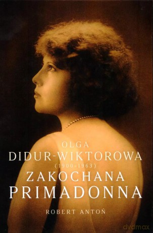 Olga Didur-Wiktorowa (1900-1963). Zakochana primadonna - Robert Antoń [KSIĄŻKA]