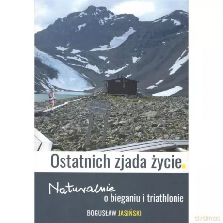 Ostatnich zjada życie. Naturalnie o bieganiu i triathlonie - Jasiński Bogusław [KSIĄŻKA]