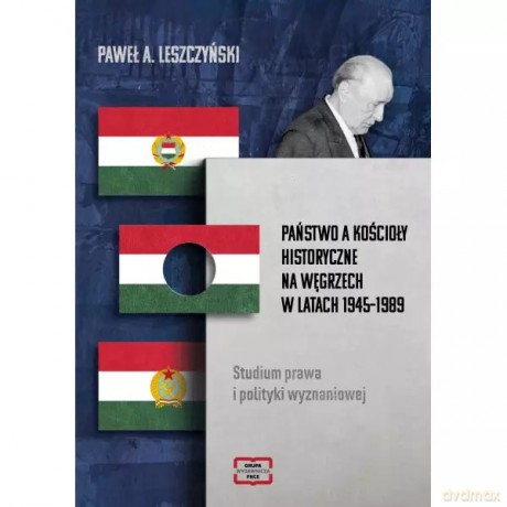 Państwo a kościoły historyczne na Węgrzech w latach 1945-1989 - Leszczyński Paweł A. [KSIĄŻKA]