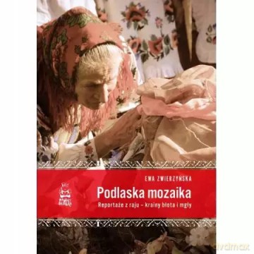 Podlaska mozaika. Reportaże z raju - krainy błota i mgły - Ewa Zwierzyńska [KSIĄŻKA]