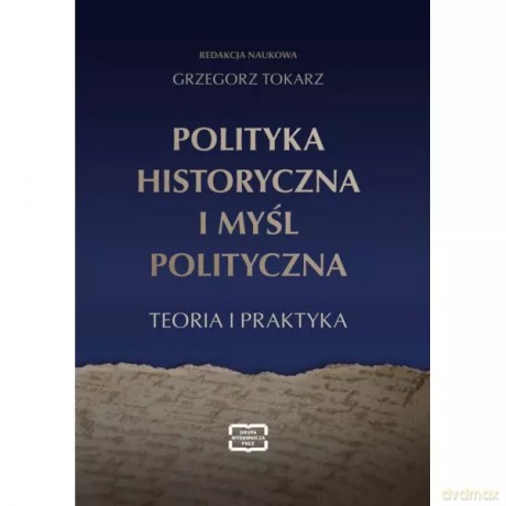 Polityka historyczna i myśl polityczna. Teoria i praktyka - Tokarz Grzegorz redakcja naukowa [KSIĄŻKA]