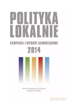 Polityka lokalnie. Kampania i wybory samorządowe 2014 roku [KSIĄŻKA]