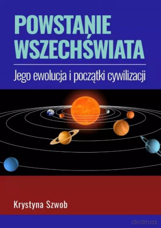 Powstanie wszechświata, jego ewolucja i początki cywilizacji - Krystyna Szwob [KSIĄŻKA]