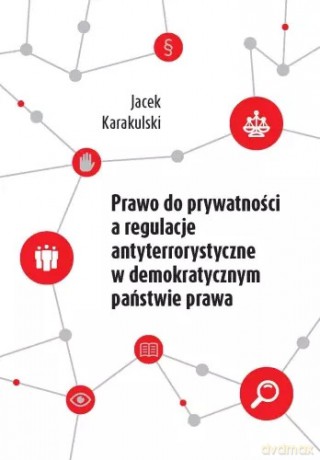 Prawo do prywatności a regulacje antyterrorystyczne w demokratycznym państwie prawa - Jacek Karakulski [KSIĄŻKA]