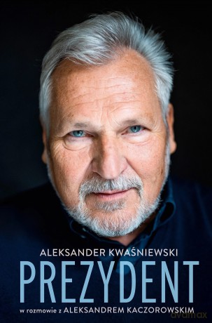 Prezydent. Aleksander Kwaśniewski w rozmowie z Aleksandrem Kaczorowskim - Aleksander Kwaśniewski, Aleksander Kaczorowski [KSIĄŻKA]