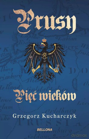 Prusy. Pięć wieków - Grzegorz Kucharczyk [KSIĄŻKA]