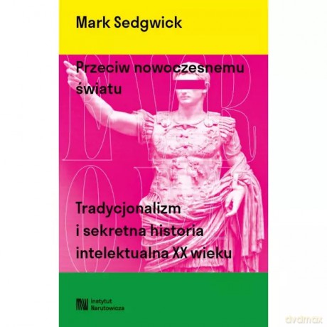 Przeciw nowoczesnemu światu. Tradycjonalizm i sekretna historia intelektualna XX wieku - Sedgwick Mark [KSIĄŻKA]