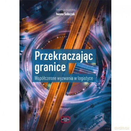Przekraczając granice. Współczesne wyzwania w logistyce - Sobczak Iwona redakcja naukowa [KSIĄŻKA]