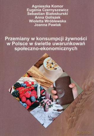 Przemiany w konsumpcji żywności w Polsce w świetle uwarunkowań społeczno-ekonomicznych - Komor Agnieszka, Czernyszewicz Eugenia, Białoskurski Sebastian [KSIĄŻKA]