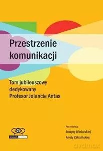 Przestrzenie komunikacji. Tom jubileuszowy dedykowany Profesor Jolancie Antas - Justyna Winiarska, Aneta Załazińska [KSIĄŻKA]