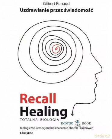 Recall Healing. Totalna Biologia. Uzdrawianie przez świadomość. Biologiczne i emocjonalne znaczenie chorób i zachowań. Leksykon - Gilbert Renaud [KSIĄŻKA]