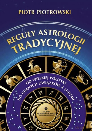 Reguły astrologii tradycyjnej. Od wielkiej polityki do udanych związków między ludźmi - Piotr Piotrowski [KSIĄŻKA]