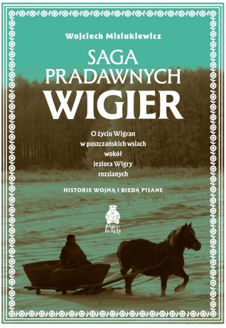Saga pradawnych Wigier. O życiu Wigran w puszczańskich wsiach wokół jeziora Wigry rozsianych. Historie wojną i biedą pisane - Wojciech Misiukiewicz [KSIĄŻKA]