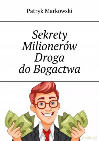 Sekrety Milionerów. Droga do Bogactwa - Patryk Markowski [KSIĄŻKA]