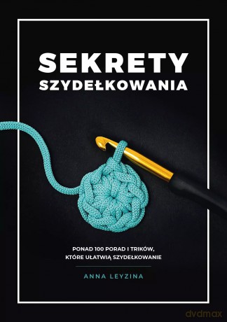 Sekrety szydełkowania. Ponad 100 porad i trików, które ułatwią szydełkowanie - Anna Leyzina [KSIĄŻKA]