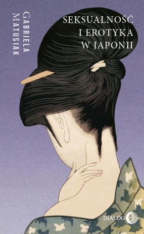 Seksualność i erotyka w Japonii Kultura. Sztuka. Społeczeństwo - Gabriela Matusiak [KSIĄŻKA]