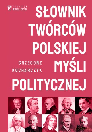 Słownik twórców polskiej myśli politycznej - Grzegorz Kucharczyk [KSIĄŻKA]