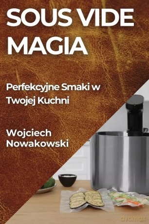 Sous Vide Magia: Perfekcyjne Smaki w Twojej Kuchni - Wojciech Nowakowski [KSIĄŻKA]