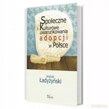 Społeczne i kulturowe uwarunkowania adopcji w Polsce - Andrzej Ładyżyński [KSIĄŻKA]