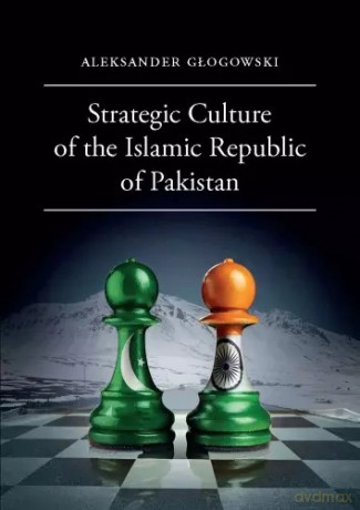 Strategic Culture of the Islamic Republic of Pakistan - Aleksander Głogowski [KSIĄŻKA]