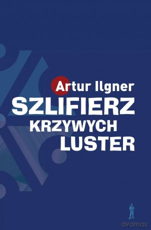 Szlifierz krzywych luster wyd. 2 - Ilgner Artur [KSIĄŻKA]