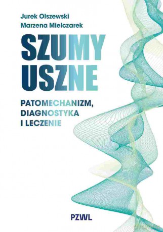 Szumy uszne. Patomechanizm, diagnostyka i leczenie - Jurek Olszewski, Marzena Mielczarek [KSIĄŻKA]