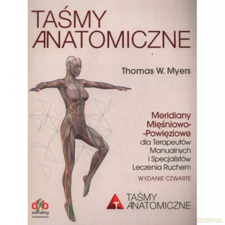 Taśmy anatomiczne. Meridiany mięśniowo-powięziowe dla terapeutów manualnych i specjalistów leczenia ruchem. Wydanie 4 - Myers Thomas W. [KSIĄŻKA]