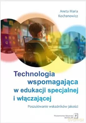 Technologia wspomagająca w edukacji specjalnej i włączającej. Poszukiwanie wskaźników jakości - Aneta Maria Kochanowicz [KSIĄŻKA]