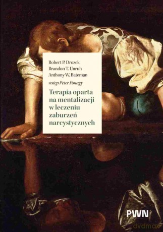 Terapia oparta na mentalizacji w leczeniu zaburzeń narcystycznych - Robert P. Drozek, Brandon T. Unruh, Anthony W. Bateman [KSIĄŻKA]