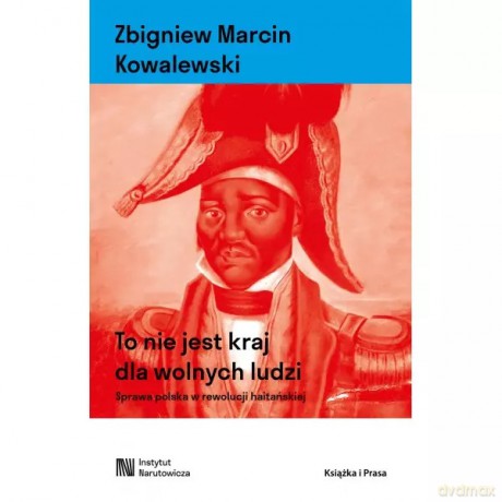 To nie jest kraj dla wolnych ludzi. Sprawa polska w rewolucji haitańskiej - KOWALEWSKI ZBIGNIEW MARCIN [KSIĄŻKA]