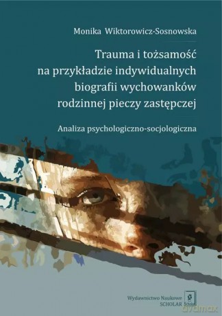 Trauma i tożsamość na przykładzie indywidualnych biografii wychowanków rodzinnej pieczy zastępczej - Wiktorowicz-Sosnowska Monika [KSIĄŻKA]