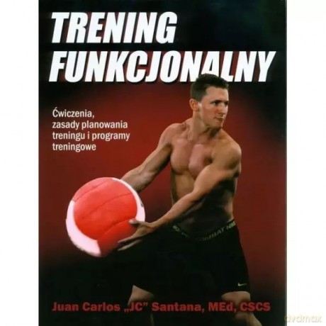Trening funkcjonalny. Ćwiczenia, zasady planowania treningu i programy treningowe - Santana Carlos Juan JC [KSIĄŻKA]