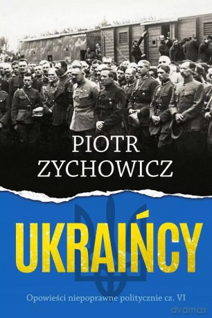 Ukraińcy. Opowieści niepoprawne politycznie. Część 6 (książka z autografem) - Piotr Zychowicz [KSIĄŻKA]