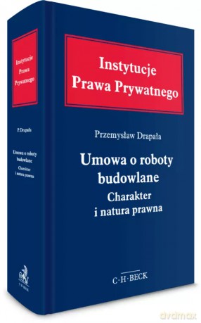 Umowa o roboty budowlane. Charakter i natura prawna - Przemysław Drapała [KSIĄŻKA]