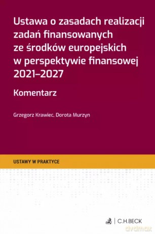 Ustawa o zasadach realizacji zadań finansowanych ze środków europejskich w perspektywie finansowej 2021-2027. Komentarz + wzory do pobrania - Grzegorz Krawiec, Dorota Murzyn [KSIĄŻKA]
