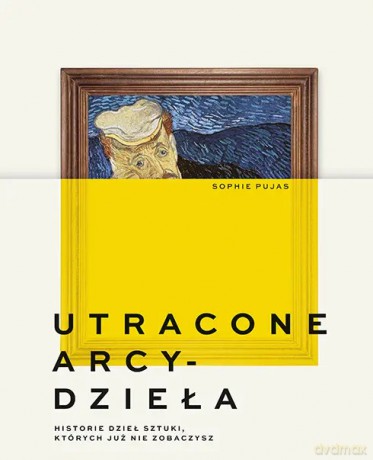 Utracone arcydzieła. Historie dzieł sztuki, których już nie zobaczysz - Sophie Pujas [KSIĄŻKA]