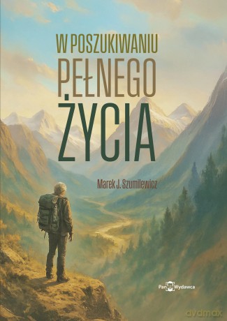 W poszukiwaniu pełni życia - Marek Szumilewicz [KSIĄŻKA]