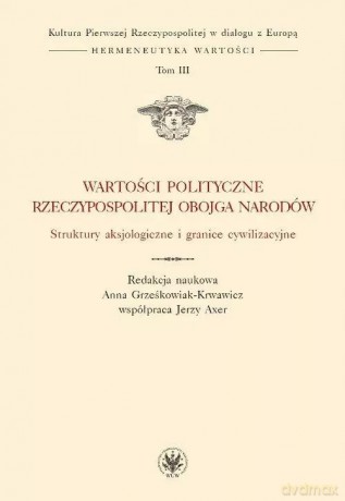 Wartości polityczne Rzeczypospolitej Obojga Narodów. Struktury aksjologiczne i granice cywilizacyjne [KSIĄŻKA]