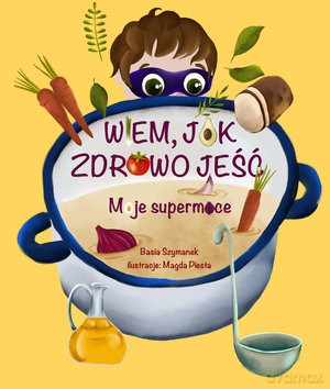 Wiem, jak zdrowo jeść! Moje supermoce - Basia Szymanek, Magda Piesta (ilustr.) [KSIĄŻKA]