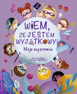 Wiem, że jestem wyjątkowy! Moje supermoce - Basia Szymanek, Magda Piesta (ilustr.) [KSIĄŻKA]