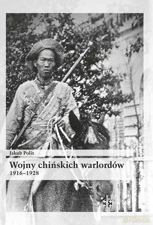 Wojny chińskich warlordów 1916-1928 - Jakub Polit [KSIĄŻKA]