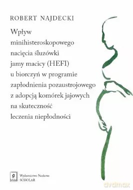 Wpływ minihisteroskopowego nacięcia śluzówki jamy macicy (HEFI) u biorczyń w programie zapłodnienia pozaustrojowego z adopcją komórek jajowych na skuteczność leczenia niepłodności - Robert Najdecki [KSIĄŻKA]