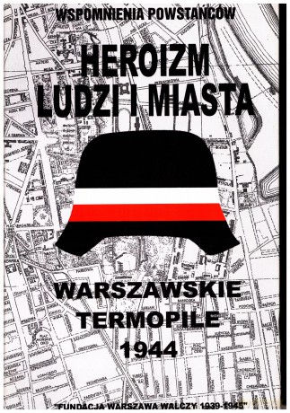 Wspomnienia powstańców: Heroizm ludzi i miasta. Warszawskie Termopile 1944 [KSIĄŻKA]